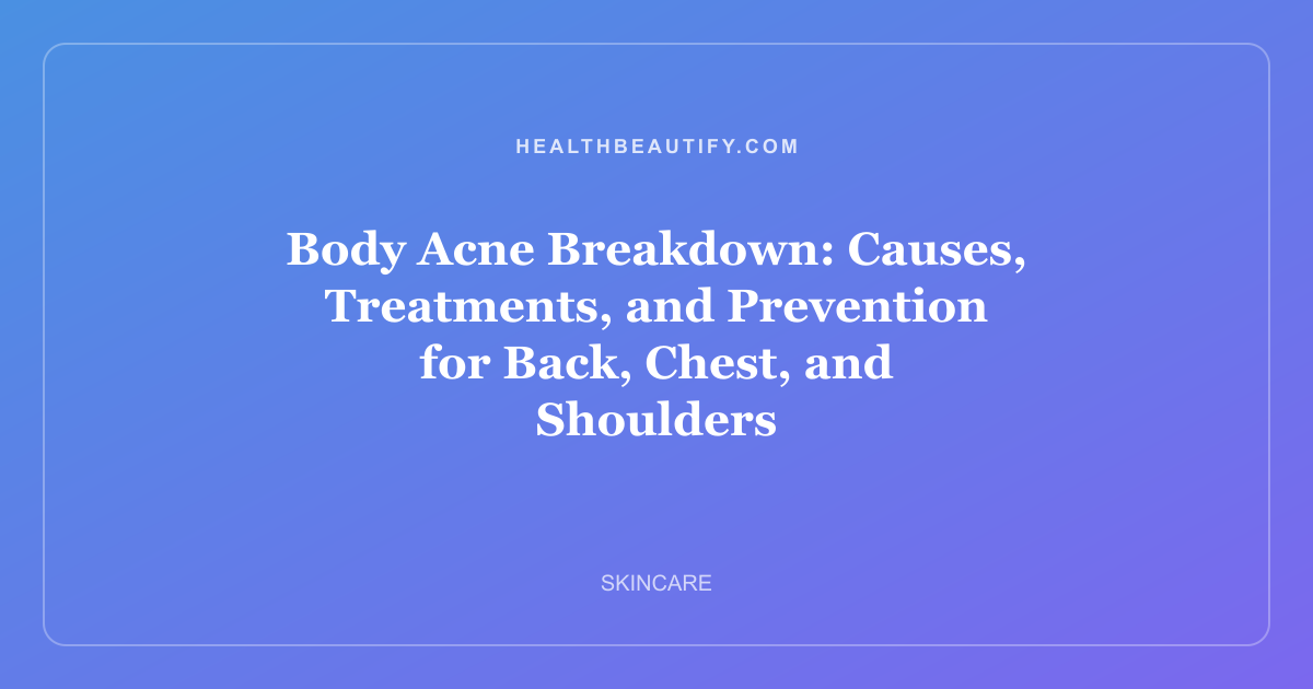 Body Acne Breakdown: Causes, Treatments, and Prevention for Back, Chest, and Shoulders
